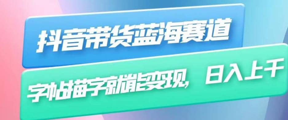 抖音带货蓝海赛道，无需真人出镜，字帖描字就能变现，日入上千（附带全套教程）_北创网