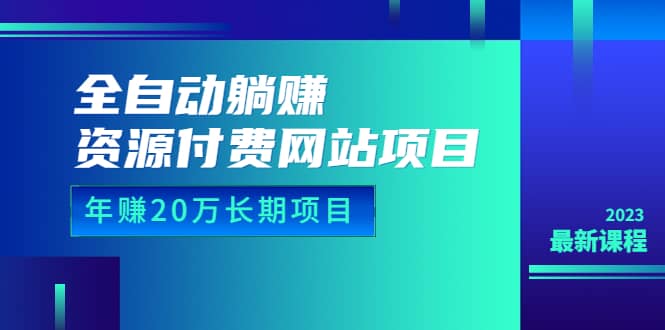 全自动躺赚资源付费网站项目：年赚20万长期项目（详细教程 源码）23年更新_北创网