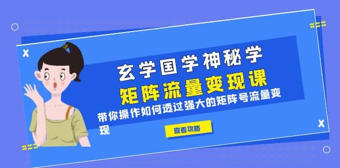 玄学国学神秘学矩阵·流量变现课，带你操作如何透过强大的矩阵号流量变现_北创网