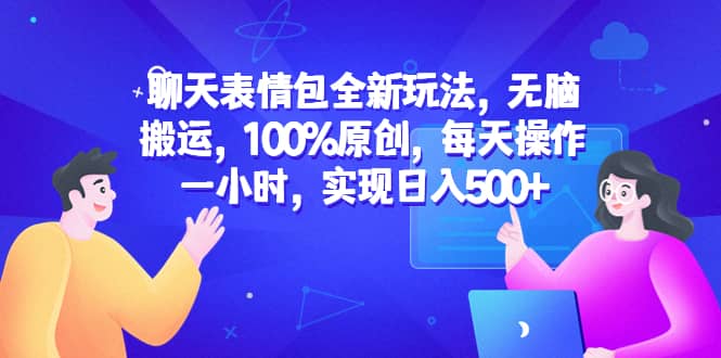 聊天表情包全新玩法，无脑搬运，100%原创，每天操作一小时，实现日入500_北创网