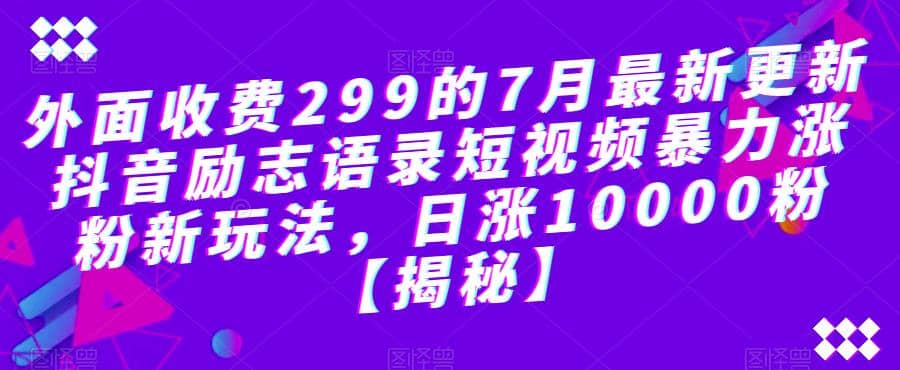 外面收费299的7月最新更新抖音励志语录短视频暴力涨粉新玩法，日涨10000粉【揭秘】_北创网