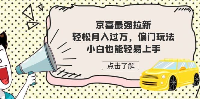 京喜最强拉新，轻松月入过万，偏门玩法，小白也能轻易上手_北创网