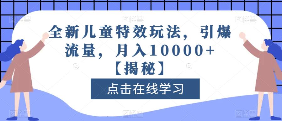 全新儿童特效玩法，引爆流量，月入10000 【揭秘】_北创网