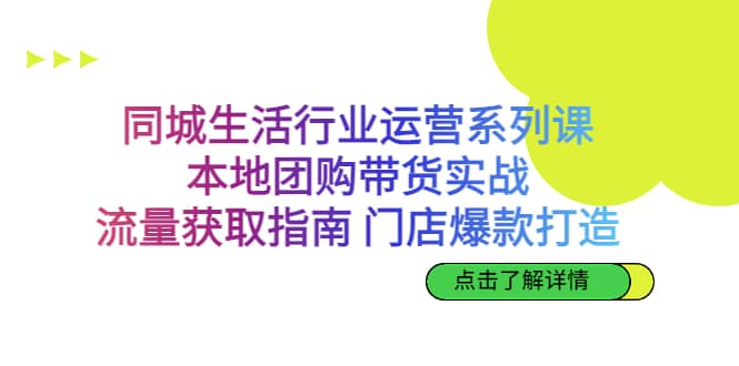 同城生活行业运营系列课：本地团购带货实战，流量获取指南 门店爆款打造_北创网