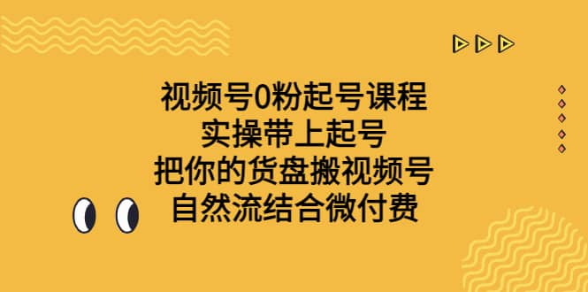 视频号0粉起号课程 实操带上起号 把你的货盘搬视频号 自然流结合微付费_北创网