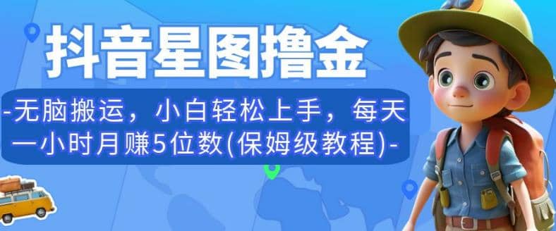 抖音星图撸金，无脑搬运，小白轻松上手，每天一小时月赚5位数(保姆级教程)【揭秘】_北创网