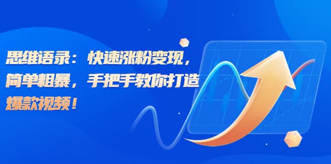 思维语录：快速涨粉变现，简单粗暴，手把手教你打造爆款视频_北创网