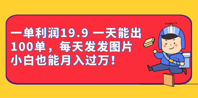 一单利润19.9 一天能出100单，每天发发图片 小白也能月入过万（教程 资料）_北创网