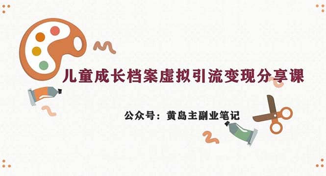 副业拆解：儿童成长档案虚拟资料变现副业，一条龙实操玩法（教程 素材）_北创网