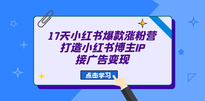 17天 小红书爆款 涨粉营（广告变现方向）打造小红书博主IP、接广告变现_北创网