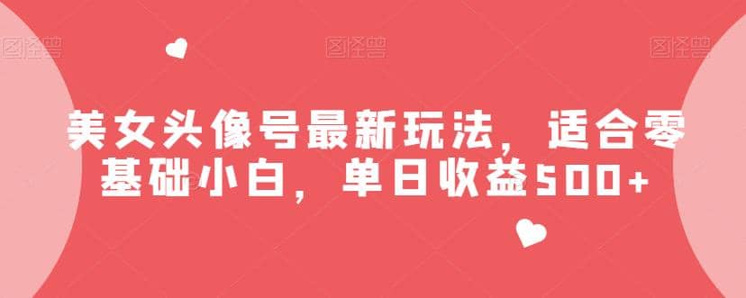 美女头像号最新玩法，适合零基础小白，单日收益500 【揭秘】_北创网