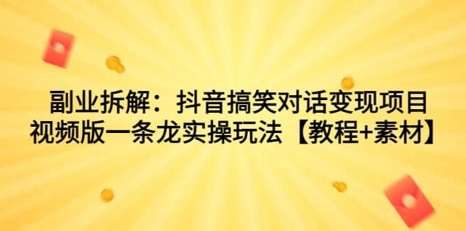 副业拆解：抖音搞笑对话变现项目，视频版一条龙实操玩法【教程 素材】_北创网
