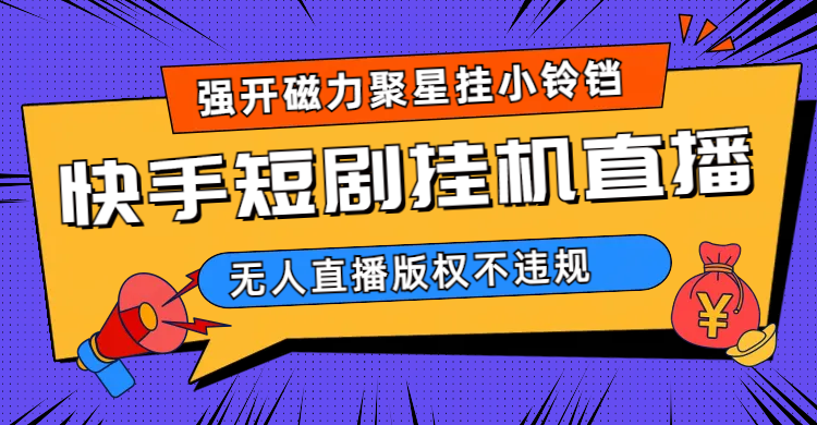 快手短剧无人直播强开磁力聚星挂小铃铛（教程 素材）_北创网