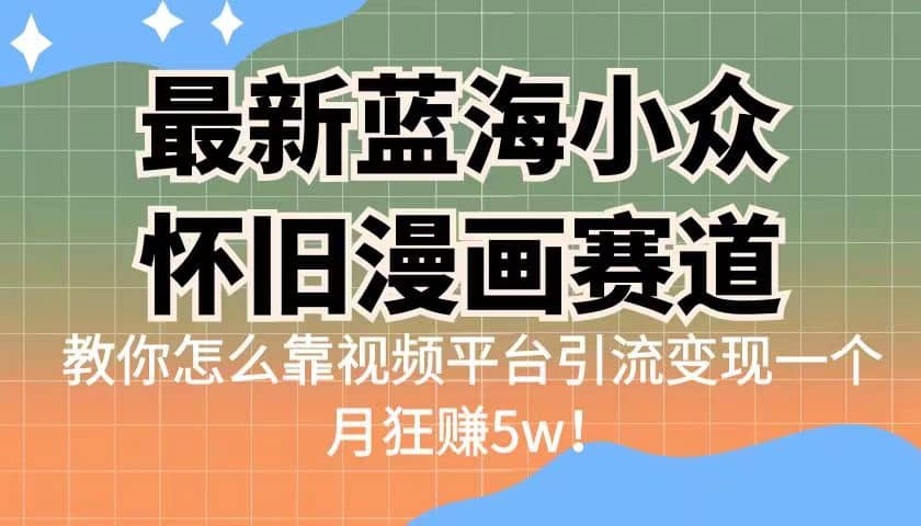 最新蓝海小众怀旧漫画赛道 高转化一单29.9 靠视频平台引流变现一个月狂赚5w_北创网