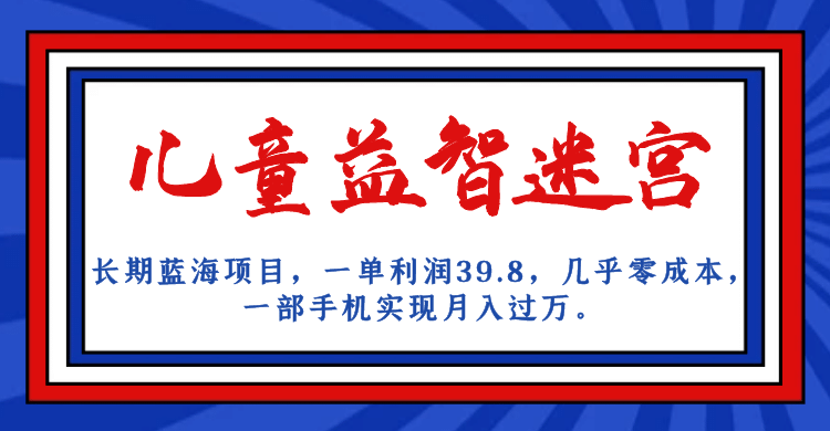 长期蓝海项目 儿童益智迷宫 一单利润39.8 几乎零成本 一部手机实现月入过万_北创网