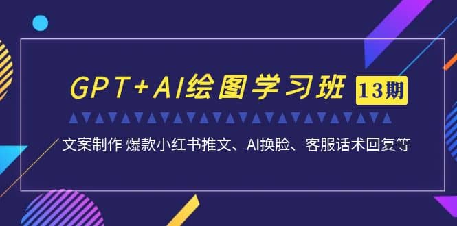 GPT AI绘图学习班【第13期】 文案制作 爆款小红书推文、AI换脸、客服话术_北创网