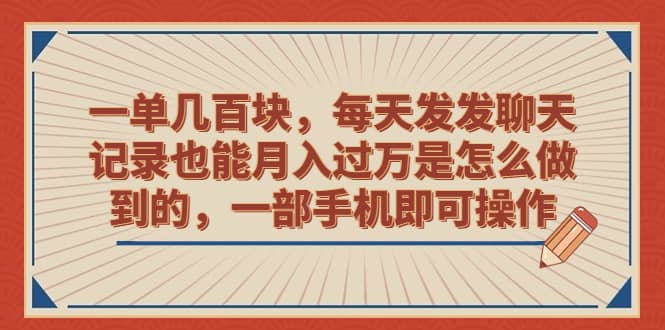 一单几百块，每天发发聊天记录也能月入过万是怎么做到的，一部手机即可操作_北创网