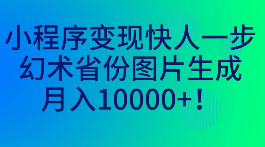 小程序变现快人一步，幻术省份图片生成，月入10000_北创网