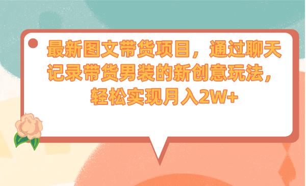 最新图文带货项目，通过聊天记录带货男装的新创意玩法，轻松实现月入2W_北创网