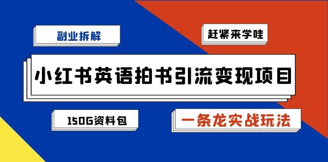副业拆解：小红书英语拍书引流变现项目【一条龙实战玩法 150G资料包】_北创网