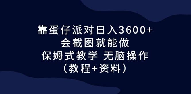 靠蛋仔派对日入3600 ，会截图就能做，保姆式教学 无脑操作（教程 资料）_北创网
