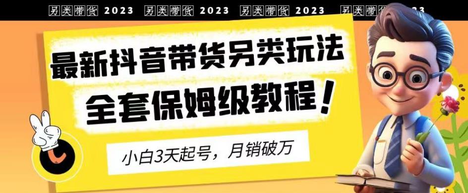 2023年最新抖音带货另类玩法，3天起号，月销破万（保姆级教程）【揭秘】_北创网