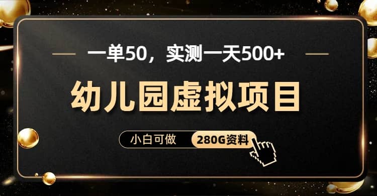 一单卖50，实测一天500-适合小白的幼儿园虚拟项目（附带最全资料280G）_北创网
