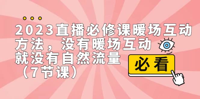 2023直播·必修课暖场互动方法，没有暖场互动，就没有自然流量（7节课）_北创网