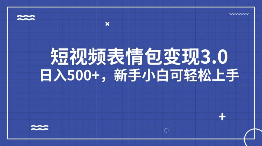 短视频表情包变现项目3.0，日入500 ，新手小白轻松上手（教程 资料）_北创网