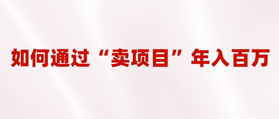 2023年最火项目：通过“卖项目”年入百万！普通人逆袭翻身的唯一出路_北创网