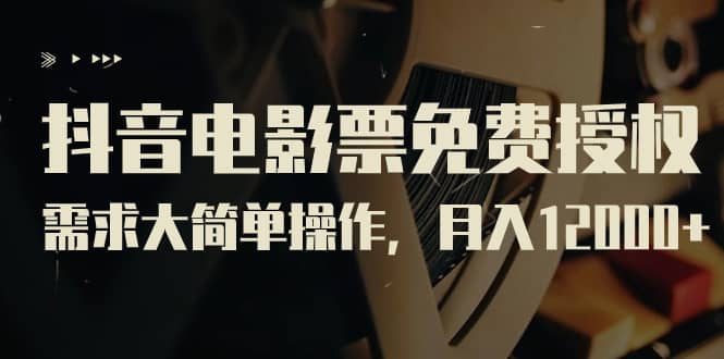 抖音电影票免费授权，需求大简单操作，月入12000 （教程 素材打包）_北创网