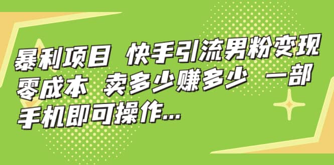 快手引流男粉变现，零成本，卖多少赚多少，一部手机即可操作，一天1000_北创网
