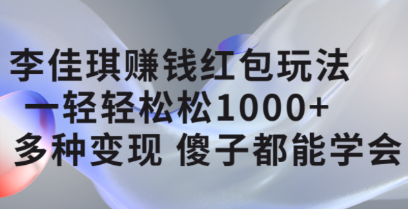 李佳琪赚钱红包玩法，一天轻轻松松1000 ，多种变现，傻子都能学会_北创网