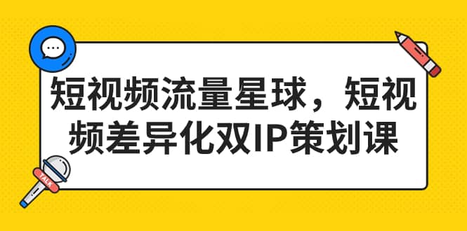 短视频流量星球，短视频差异化双IP策划课（2023新版）_北创网