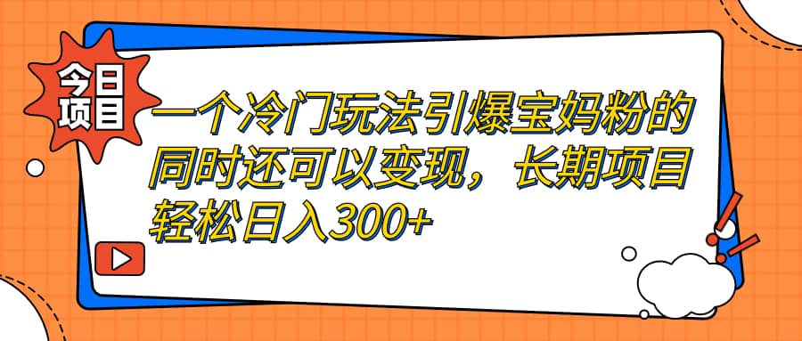 一个冷门玩法引爆宝妈粉的同时还可以变现，长期项目轻松日入300_北创网