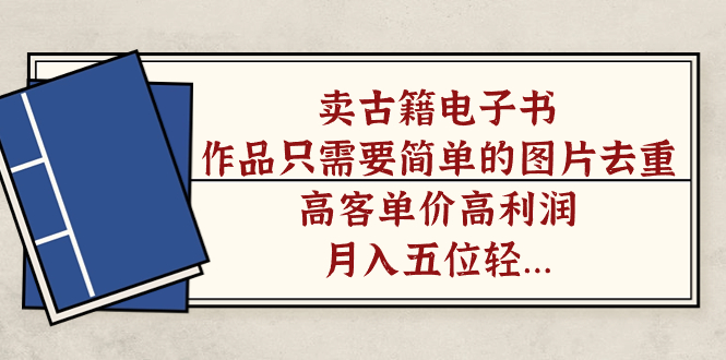 卖古籍电子书，作品只需要简单的图片去重，高客单价高利润，月入五位轻轻松松_北创网