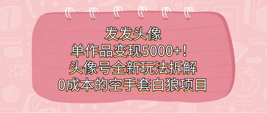 发发头像，单作品变现5000 ！头像号全新玩法拆解，0成本的空手套白狼项目_北创网