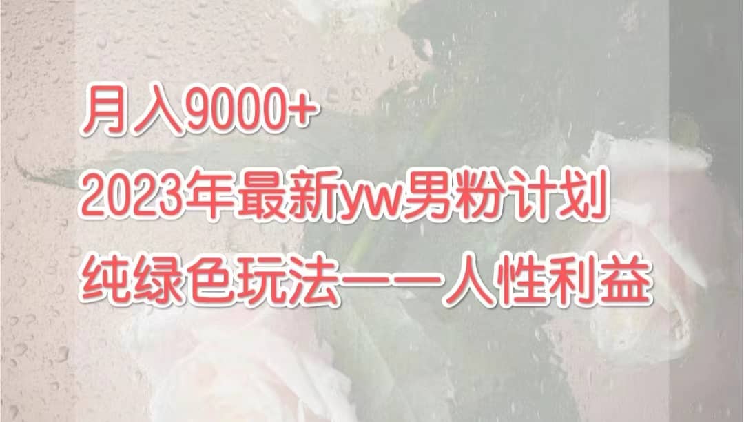 月入9000 2023年9月最新yw男粉计划绿色玩法——人性之利益_北创网