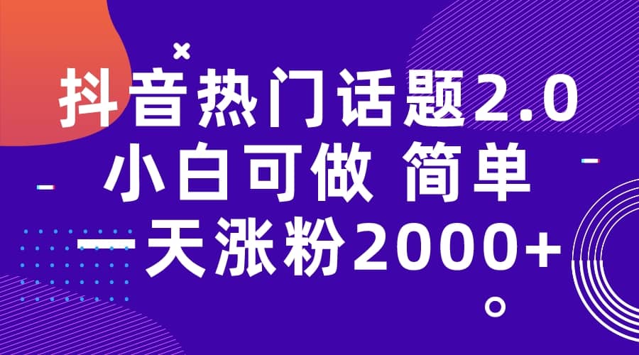 抖音热门话题玩法2.0，一天涨粉2000 （附软件 素材）_北创网