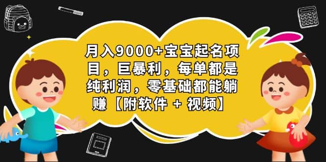 月入9000 宝宝起名项目，巨暴利 每单都是纯利润，0基础躺赚【附软件 视频】_北创网