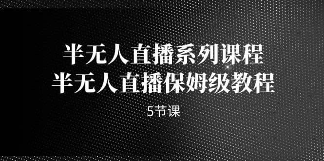 半无人直播系列课程，半无人直播保姆级教程（5节课）_北创网