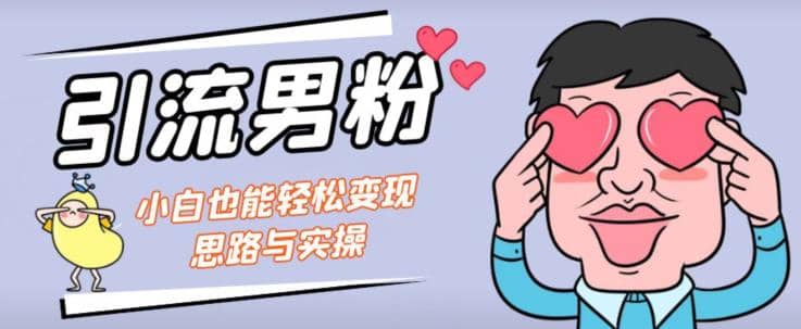 引流男粉 小白也能暴力变现的思路与实操【揭秘】_北创网
