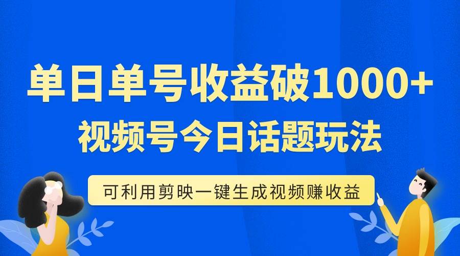 单号单日收益1000 ，视频号今日话题玩法，可利用剪映一键生成视频_北创网