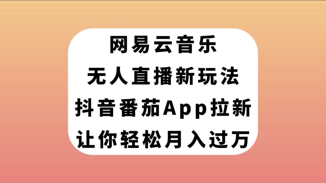网易云音乐无人直播新玩法，抖音番茄APP拉新，让你轻松月入过万_北创网