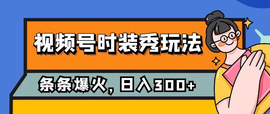 视频号时装秀玩法，条条流量2W ，保姆级教学，每天5分钟收入300_北创网