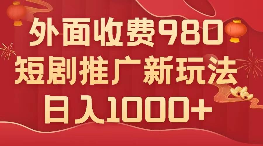 外面收费980，短剧推广最新搬运玩法，几分钟一个作品，日入1000_北创网