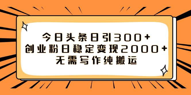今日头条日引300 创业粉日稳定变现2000 无需写作纯搬运_北创网