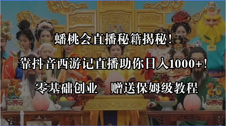 蟠桃会直播秘籍揭秘！靠抖音西游记直播日入1000+零基础创业，赠保姆级教程_北创网