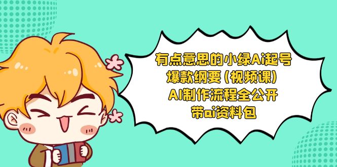 有点意思的小绿-Ai起号爆款纲要(视频课) AI制作流程全公开，附带ai资料包_北创网