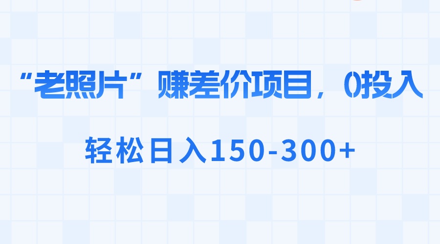 “老照片”赚差价，0投入，轻松日入150-300+_北创网